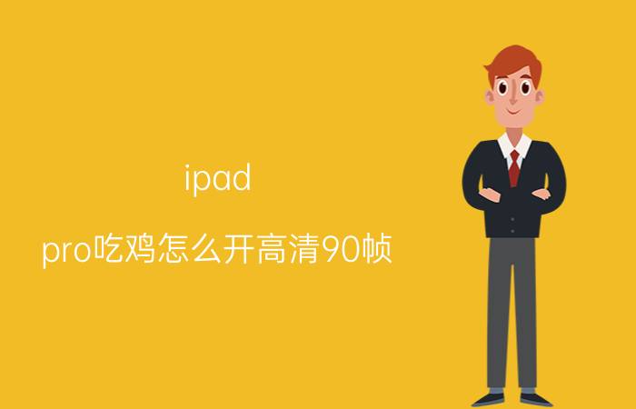 ipad pro吃鸡怎么开高清90帧 ipad pro 怎么开高清90帧？